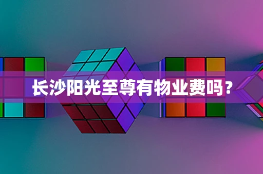 长沙阳光至尊有物业费吗？