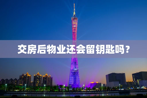 交房后物业还会留钥匙吗？