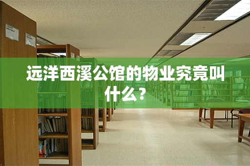 远洋西溪公馆的物业究竟叫什么？