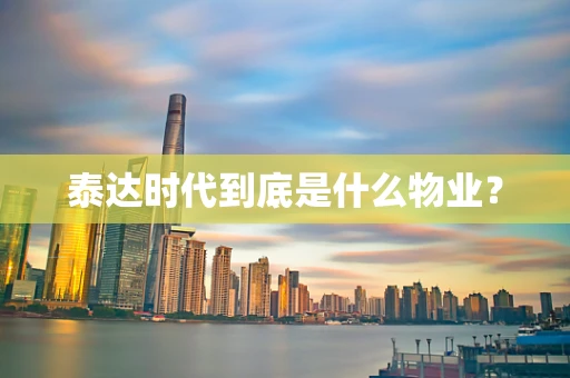 泰达时代到底是什么物业？