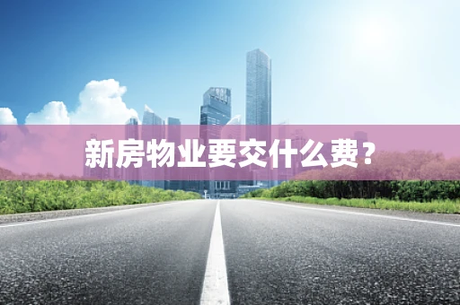 新房物业要交什么费？