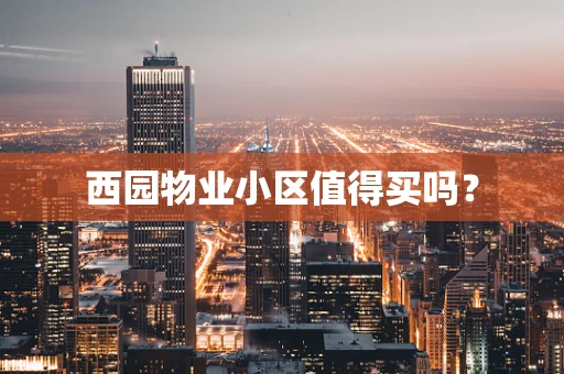 西园物业小区值得买吗？