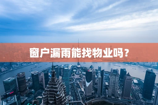 窗户漏雨能找物业吗？