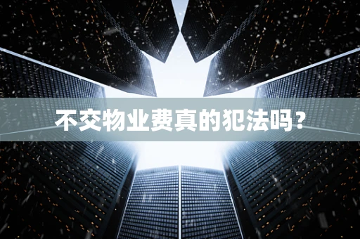 不交物业费真的犯法吗？