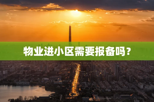物业进小区需要报备吗？