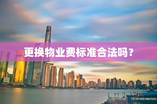 更换物业费标准合法吗？