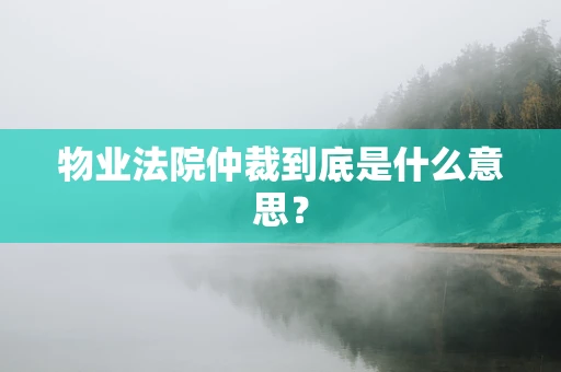 物业法院仲裁到底是什么意思？