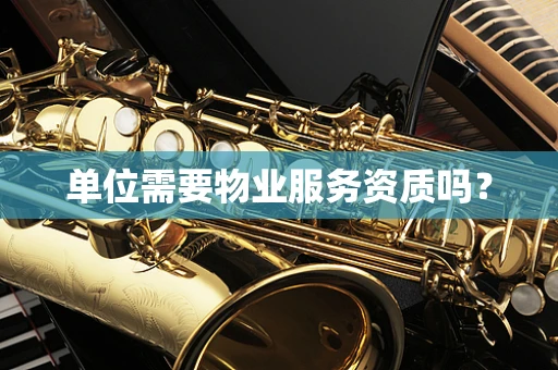 单位需要物业服务资质吗？