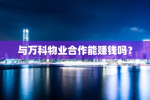 与万科物业合作能赚钱吗？