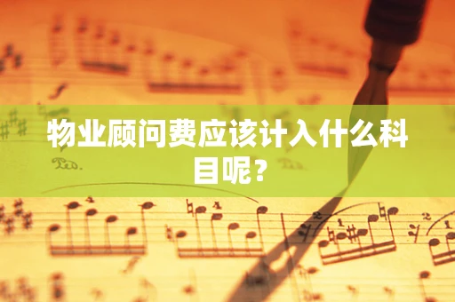 物业顾问费应该计入什么科目呢？